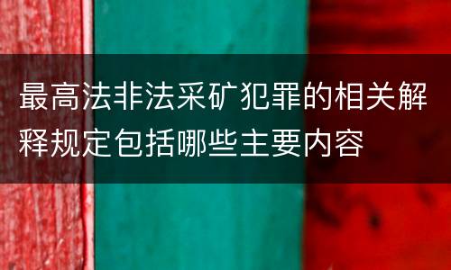 最高法非法采矿犯罪的相关解释规定包括哪些主要内容