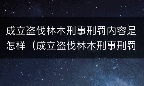 成立盗伐林木刑事刑罚内容是怎样（成立盗伐林木刑事刑罚内容是怎样写的）