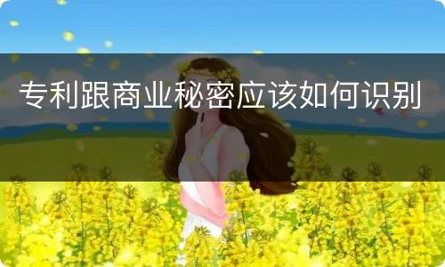 专利跟商业秘密应该如何识别