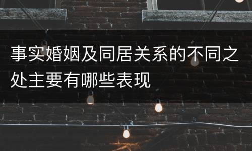 事实婚姻及同居关系的不同之处主要有哪些表现