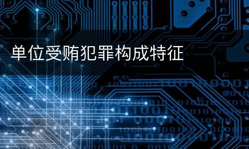 单位受贿犯罪构成特征
