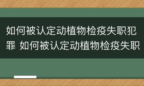 如何被认定动植物检疫失职犯罪 如何被认定动植物检疫失职犯罪案件
