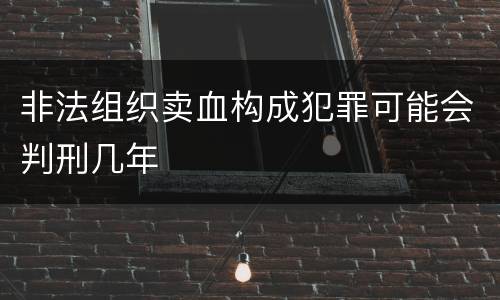 非法组织卖血构成犯罪可能会判刑几年