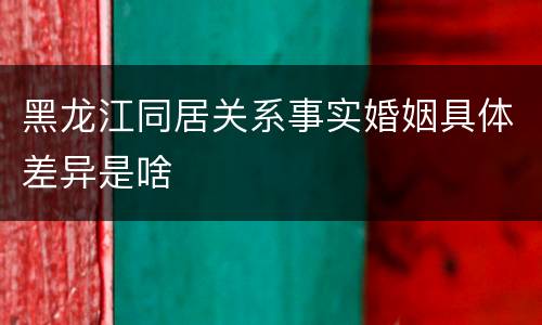 黑龙江同居关系事实婚姻具体差异是啥