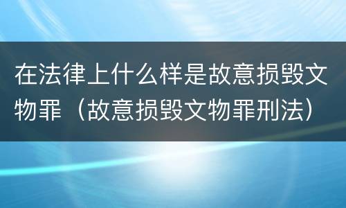 在法律上什么样是故意损毁文物罪（故意损毁文物罪刑法）