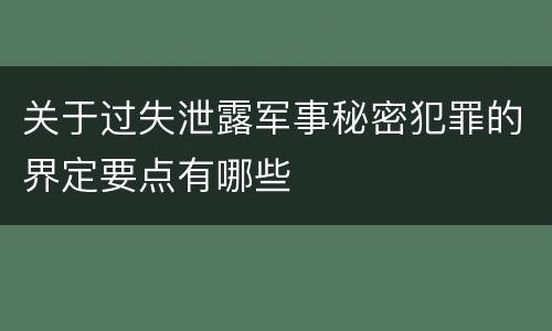 关于过失泄露军事秘密犯罪的界定要点有哪些