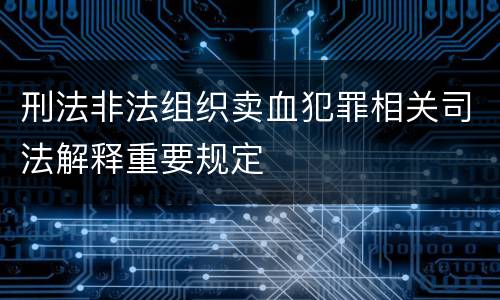 刑法非法组织卖血犯罪相关司法解释重要规定