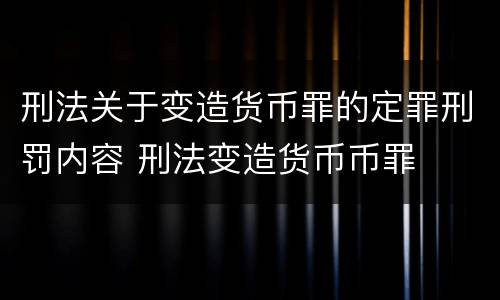 刑法关于变造货币罪的定罪刑罚内容 刑法变造货币币罪