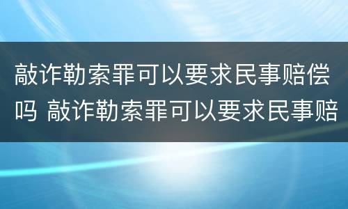 敲诈勒索罪可以要求民事赔偿吗 敲诈勒索罪可以要求民事赔偿吗判几年