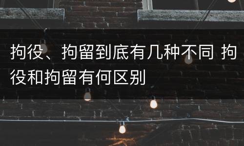 拘役、拘留到底有几种不同 拘役和拘留有何区别