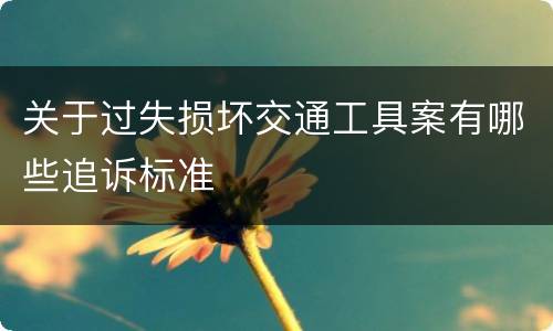 关于过失损坏交通工具案有哪些追诉标准