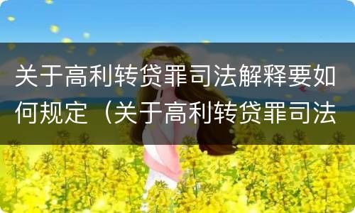 关于高利转贷罪司法解释要如何规定（关于高利转贷罪司法解释要如何规定还款日期）