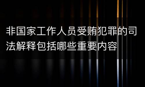 非国家工作人员受贿犯罪的司法解释包括哪些重要内容