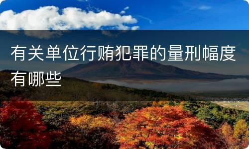 有关单位行贿犯罪的量刑幅度有哪些