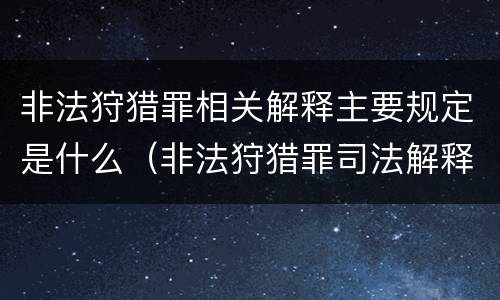 非法狩猎罪相关解释主要规定是什么（非法狩猎罪司法解释是什么）