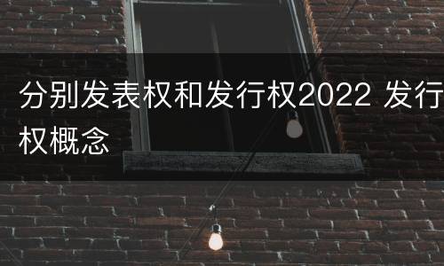 分别发表权和发行权2022 发行权概念
