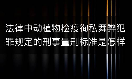 法律中动植物检疫徇私舞弊犯罪规定的刑事量刑标准是怎样的