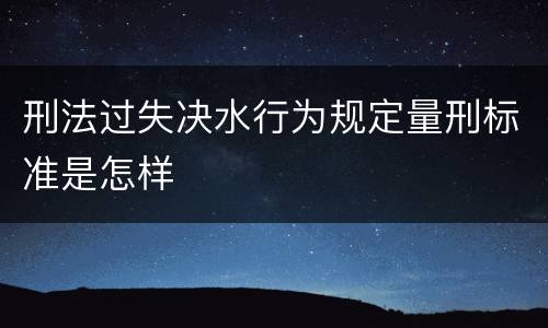 刑法过失决水行为规定量刑标准是怎样
