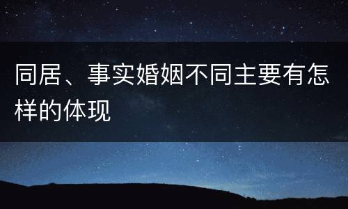 同居、事实婚姻不同主要有怎样的体现