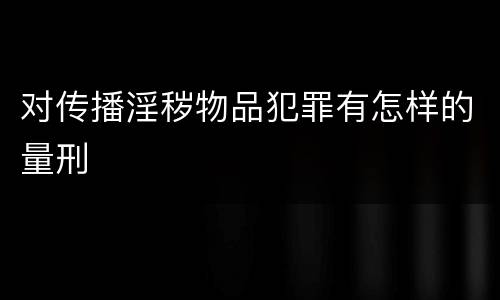 对传播淫秽物品犯罪有怎样的量刑