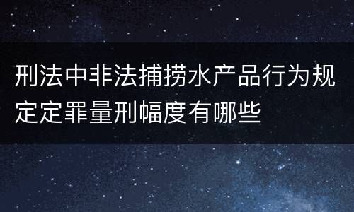 刑法中非法捕捞水产品行为规定定罪量刑幅度有哪些