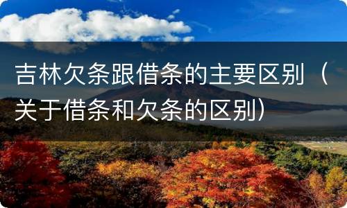 吉林欠条跟借条的主要区别（关于借条和欠条的区别）
