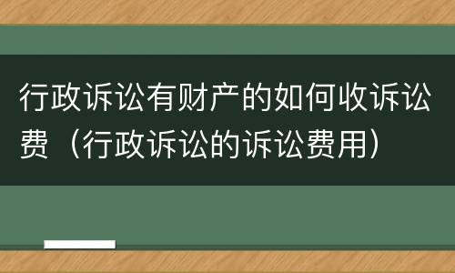 行政诉讼有财产的如何收诉讼费（行政诉讼的诉讼费用）