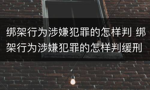 绑架行为涉嫌犯罪的怎样判 绑架行为涉嫌犯罪的怎样判缓刑
