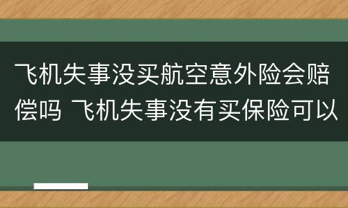 飞机失事没买航空意外险会赔偿吗 飞机失事没有买保险可以赔偿吗