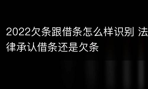 2022欠条跟借条怎么样识别 法律承认借条还是欠条