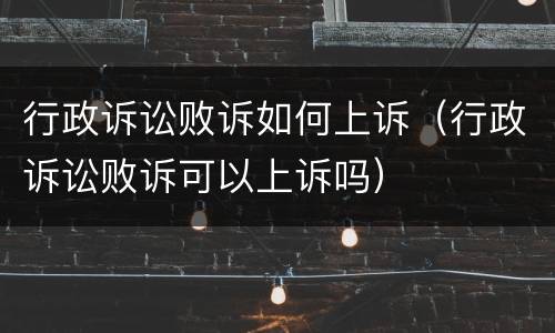 行政诉讼败诉如何上诉（行政诉讼败诉可以上诉吗）