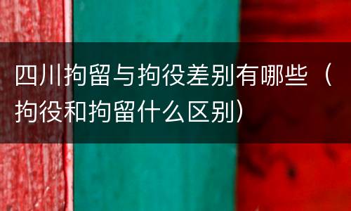 四川拘留与拘役差别有哪些（拘役和拘留什么区别）
