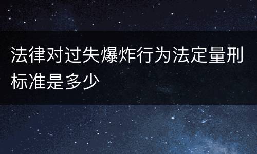 法律对过失爆炸行为法定量刑标准是多少