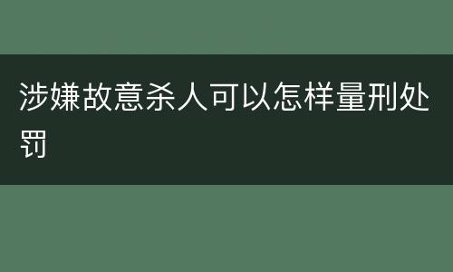 涉嫌故意杀人可以怎样量刑处罚