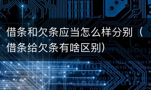 借条和欠条应当怎么样分别（借条给欠条有啥区别）