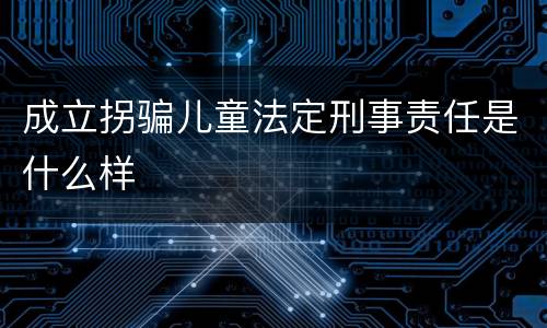 成立拐骗儿童法定刑事责任是什么样