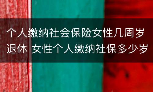 个人缴纳社会保险女性几周岁退休 女性个人缴纳社保多少岁退休