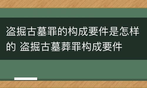 盗掘古墓罪的构成要件是怎样的 盗掘古墓葬罪构成要件