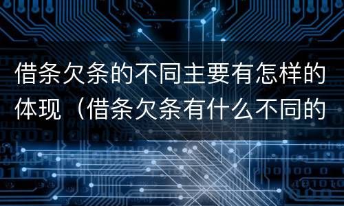 借条欠条的不同主要有怎样的体现（借条欠条有什么不同的说法）