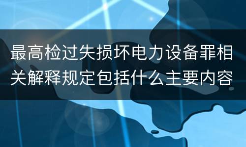 最高检过失损坏电力设备罪相关解释规定包括什么主要内容