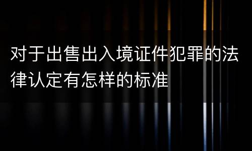 对于出售出入境证件犯罪的法律认定有怎样的标准
