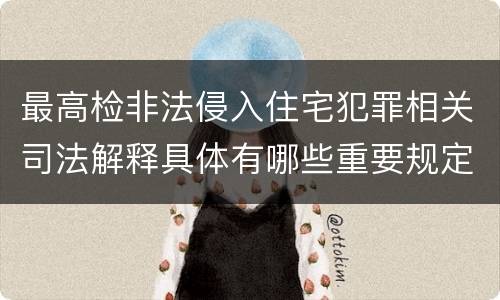 最高检非法侵入住宅犯罪相关司法解释具体有哪些重要规定