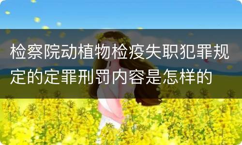 检察院动植物检疫失职犯罪规定的定罪刑罚内容是怎样的