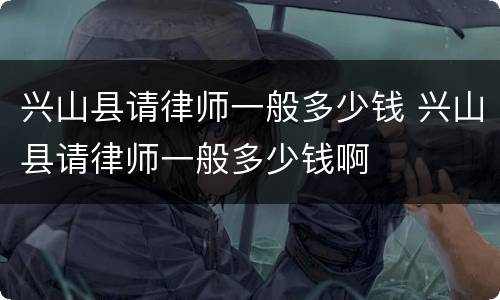 兴山县请律师一般多少钱 兴山县请律师一般多少钱啊
