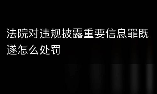 法院对违规披露重要信息罪既遂怎么处罚