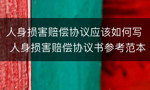 人身损害赔偿协议应该如何写 人身损害赔偿协议书参考范本