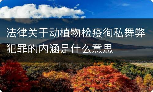 法律关于动植物检疫徇私舞弊犯罪的内涵是什么意思