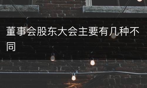 董事会股东大会主要有几种不同
