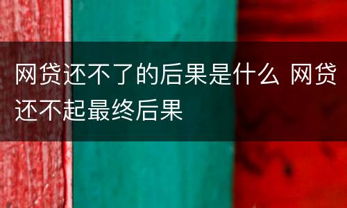网贷还不了的后果是什么 网贷还不起最终后果