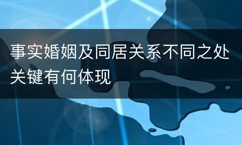 事实婚姻及同居关系不同之处关键有何体现